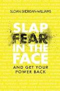 Slap Fear In The Face: And Get Your Power Back