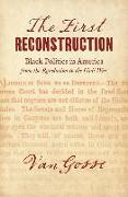 The First Reconstruction: Black Politics in America from the Revolution to the Civil War