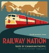Railway Nation: Tales of Canadian Pacific, the World's Greatest Travel System