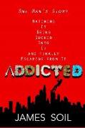 Addicted: One Man's Story Watching It Being Sucked Into It AND Finally Escaping From It