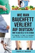 Wie man Bauchfett verliert Auf Deutsch/ How to lose belly fat In German: Ein kompletter Leitfaden zum Abnehmen und Erreichen eines flachen Bauches