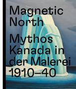 Magnetic North. Mythos Kanada in der Malerei 1910 – 1940