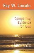 Compelling Evidence for God: Thinking Your Way to Truth
