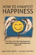 How To Manifest Happiness: Your System for Blocking Negativity, Expanding Positivity and Designing a Happy Life
