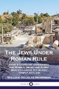The Jews Under Roman Rule: Rome's Conquest, Occupation and Wars in Israel and Judea, How it Changed the Jewish Temple and Law