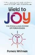 Yield to Joy: The Miraculous Power of Forgiveness