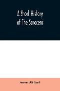 A short history of the Saracens, being a concise account of the rise and decline of the Saracenic power and of the economic, social and intellectual development of the Arab nation from the earliest times to the destruction of Bagdad, and the expulsion of