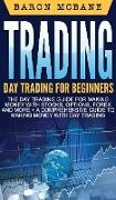 Trading: Day Trading for Beginners The Day Trading Guide for Making Money with Stocks, Options, Forex and More + A Comprehensiv