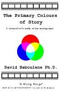 The Primary Colours of Story: A storyteller's guide to how stories work