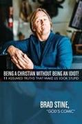 Being a Christian Without Being an Idiot!: 11 Assumed Truths That Make Us Look Stupid