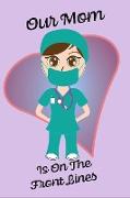 Our Mom Is On The Front Lines - Blank Lined Nurse Notebook 6 x 9