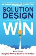 Solution Design to Win: Simple Method to Design Large Multi-Million Dollar B2B Business & Technology Solutions so You and Your Customer Both W