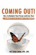 Coming Out: How to Reclaim Your Power and Live Your Authentic Truth to Create Life Impact!