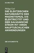 Die elektrischen Naturkräfte der Magnetismus, die Elektricität und der galvanische Strom mit ihren hauptsächlichen Anwendungen