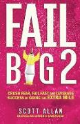 Fail Big 2: Crush Fear, Fail Fast and Leverage Success by Going the Extra Mile