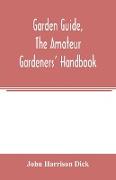 Garden guide, the amateur gardeners' handbook, how to plan, plant and maintain the home grounds, the suburban garden, the city lot. How to grow good vegetables and fruit. How to care for roses and other favorite flowers, hardy plants, trees, shrubs, lawns