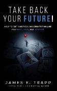 Take Back Your Future!: Get Unstuck and Create the Life You Want, Love, and Deserve