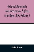 Historical memoranda concerning persons & places in old Dover, N.H. (Volume I)