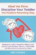 Kind Yet Firm: Discipline Your Toddler the Positive Parenting Way: Develop Your Child's Respectful Behavior with Love & Limits, Elimi