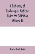 A Dictionary of psychological medicine giving the definition, etymology and synonyms of the terms used in medical psychology, with the symptoms, treatment, and pathology of insanity and the law of lunacy in Great Britain and Ireland (Volume I)