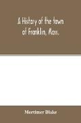 A history of the town of Franklin, Mass., from its settlement to the completion of its first century, 2d March, 1878, with genealogical notices of its earliest families, sketches of its professional men, and a report of the centennial celebration