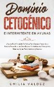 Dominio Cetogénico e Intermitente en Ayunas: ¡Siga la Guía Completa Definitiva Para Guemar Grasa de su Cuerpo, Pasando a una Dieta Baja en Carbohidrat