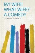 My Wife! What Wife?' a Comedy