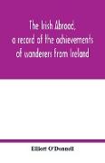 The Irish abroad, a record of the achievements of wanderers from Ireland