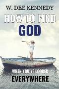 How to Find God When You've Looked Everywhere: Connecting with God, Abiding in God, Walking with God