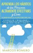 Aprenda los Hábitos de las Personas Altamente Efectivas y Cómo Aumentar la Autodisciplina: ¡Impulse su Desarrollo Personal Mediante la Acumulación de