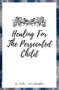 Healing For The Persecuted Child: A 31-Day Devotional