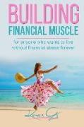 Building Financial Muscle: For Anyone Who Wants To Live Without Financial Stress FOREVER