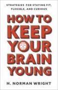 How to Keep Your Brain Young: Strategies for Staying Fit, Flexible, and Curious