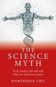 Science Myth, The - God, society, the self and what we will never know.