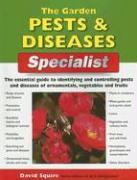 The Garden Pests & Diseases Specialist: The Essential Guide to Identifying and Controlling Pests and Diseases of Ornamentals, Vegetables and Fruits