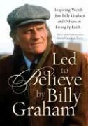 Led to Believe by Billy Graham: Inspiring Words from Billy Graham and Others on Living by Faith