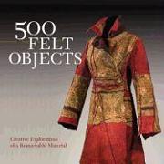 500 Felt Objects: Creative Explorations of a Remarkable Material