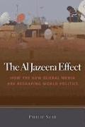 The Al Jazeera Effect: How the New Global Media Are Reshaping World Politics
