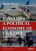 Towards a Political Economy of Ukraine: Selected Essays 1990-2015