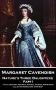 Margaret Cavendish - Nature's Three Daughters - Part I (of II): "The Ladies are admired, praised, adored, worshiped, all other women are despised''