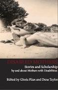 Disabled Mothers: Stories and Scholarship by and about Mother with Disabilities