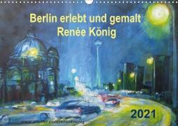 Berlin erlebt und gemalt - Renée König (Wandkalender 2021 DIN A3 quer)