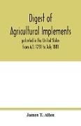 Digest of agricultural implements, patented in the United States from A.D. 1789 to July 1881