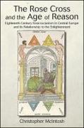 The Rose Cross and the Age of Reason: Eighteenth-Century Rosicrucianism in Central Europe and Its Relationship to the Enlightenment