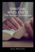 Spiritual Wholeness Retreat Guidebook: A Guide to Living the Way God Designed