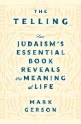 The Telling: How Judaism's Essential Book Reveals the Meaning of Life