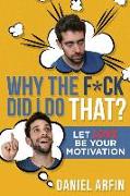 Why the F*ck Did I Do That?: Let Love Be Your Motivation