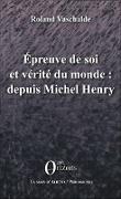 Epreuve de soi et vérité du monde : depuis Michel Henry