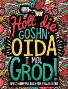 Holt die Goshn' Oida, i mol grod: Ein Schimpfmalbuch für Erwachsene: Die lustigsten Schimpfwörter auf Österreichisch