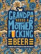 Grandpa Needs a Mother F*cking Beer: A Swear Word Coloring Book for Adults: A Funny & Sweary Adult Coloring Book for Grandfathers for Stress Relief, R